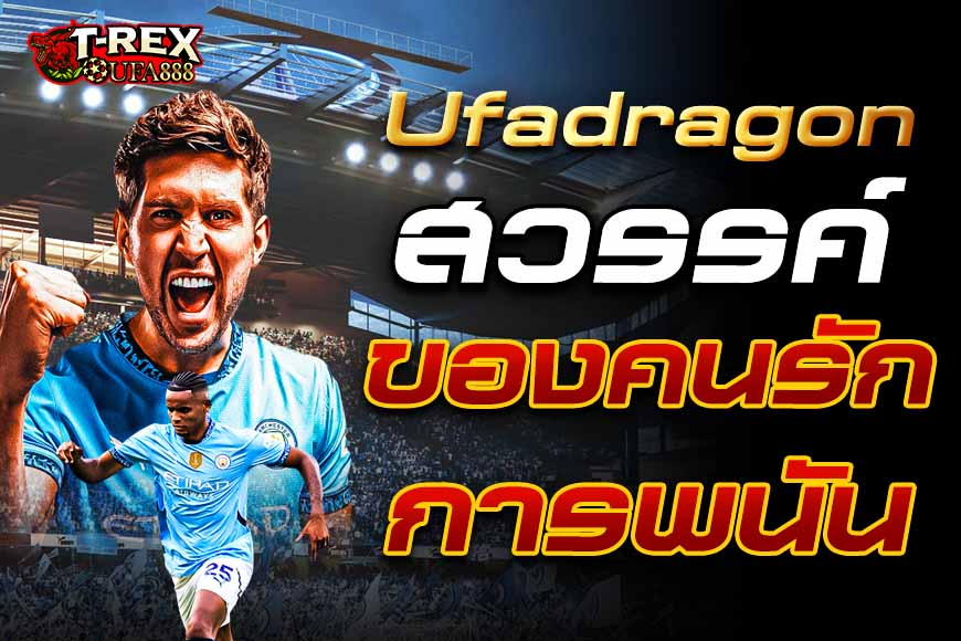 Ufadragon สล็อต แทงบอลออนไลน คาสิโน สวรรค์ของคนรักการพนัน